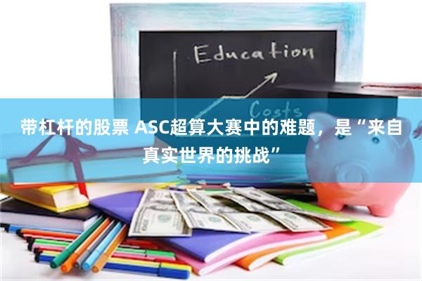 带杠杆的股票 ASC超算大赛中的难题，是“来自真实世界的挑战”