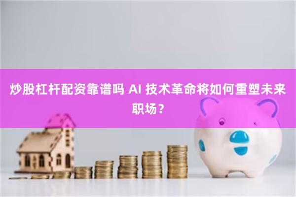 炒股杠杆配资靠谱吗 AI 技术革命将如何重塑未来职场？