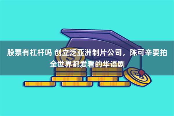 股票有杠杆吗 创立泛亚洲制片公司，陈可辛要拍全世界都爱看的华语剧