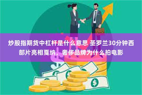 炒股指期货中杠杆是什么意思 圣罗兰30分钟西部片亮相戛纳，奢侈品牌为什么拍电影