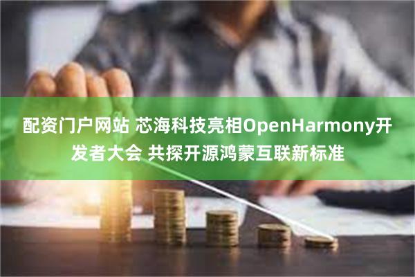 配资门户网站 芯海科技亮相OpenHarmony开发者大会 共探开源鸿蒙互联新标准