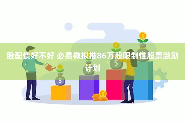 股配债好不好 必易微拟推86万股限制性股票激励计划