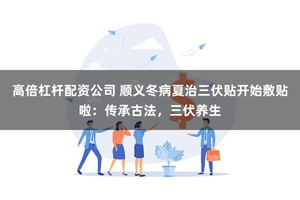 高倍杠杆配资公司 顺义冬病夏治三伏贴开始敷贴啦：传承古法，三伏养生