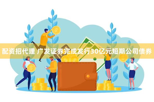 配资招代理 广发证券完成发行30亿元短期公司债券