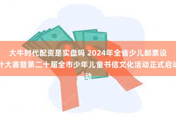 大牛时代配资是实盘吗 2024年全省少儿邮票设计大赛暨第二十届全市少年儿童书信文化活动正式启动