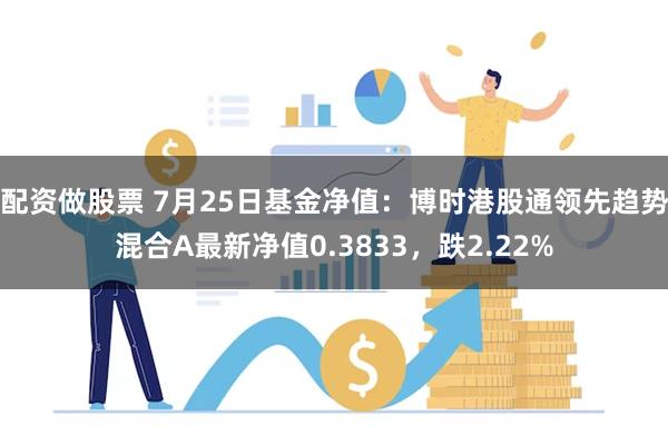 配资做股票 7月25日基金净值：博时港股通领先趋势混合A最新净值0.3833，跌2.22%