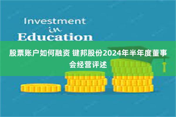 股票账户如何融资 键邦股份2024年半年度董事会经营评述