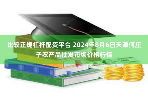 比较正规杠杆配资平台 2024年8月6日天津何庄子农产品批发市场价格行情