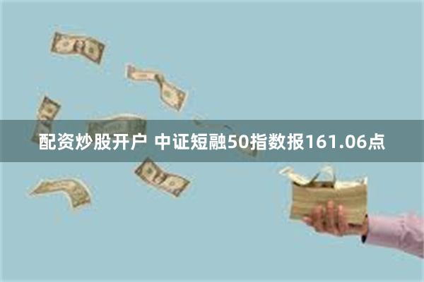 配资炒股开户 中证短融50指数报161.06点