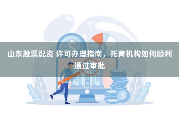 山东股票配资 许可办理指南，托育机构如何顺利通过审批