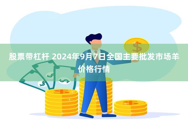 股票带杠杆 2024年9月7日全国主要批发市场羊价格行情