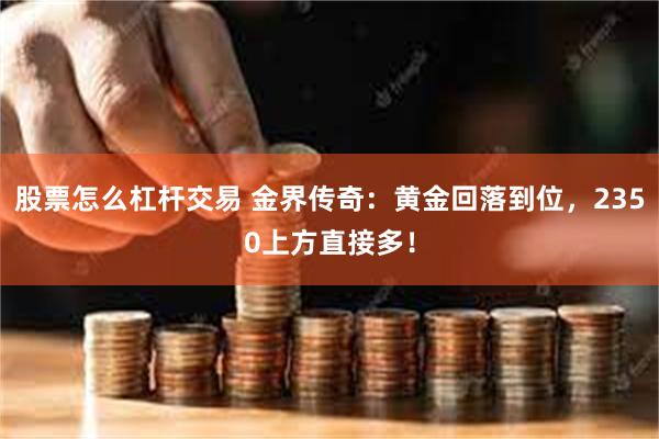 股票怎么杠杆交易 金界传奇：黄金回落到位，2350上方直接多！