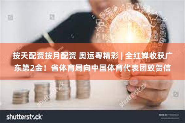 按天配资按月配资 奥运粤精彩 | 全红婵收获广东第2金！省体育局向中国体育代表团致贺信