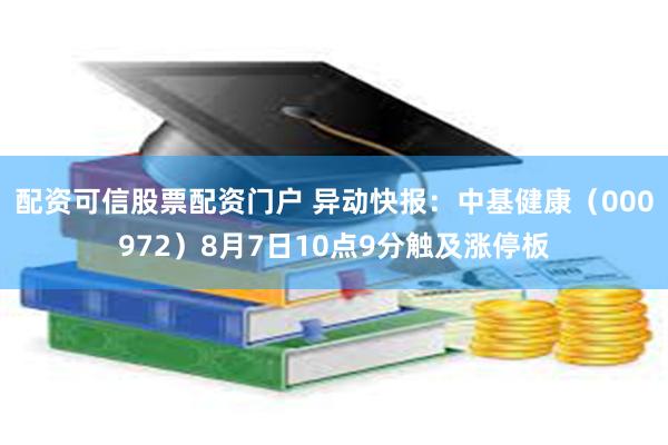 配资可信股票配资门户 异动快报：中基健康（000972）8月7日10点9分触及涨停板