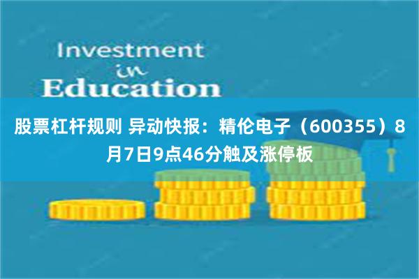 股票杠杆规则 异动快报：精伦电子（600355）8月7日9点46分触及涨停板