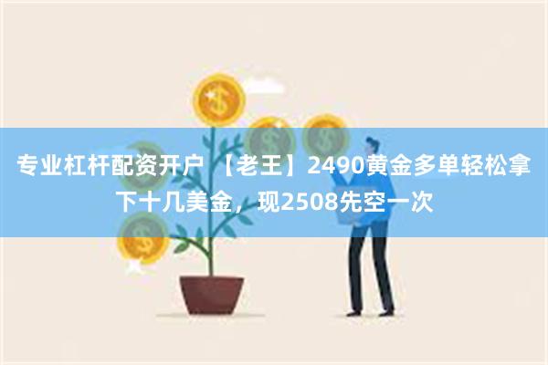 专业杠杆配资开户 【老王】2490黄金多单轻松拿下十几美金，现2508先空一次