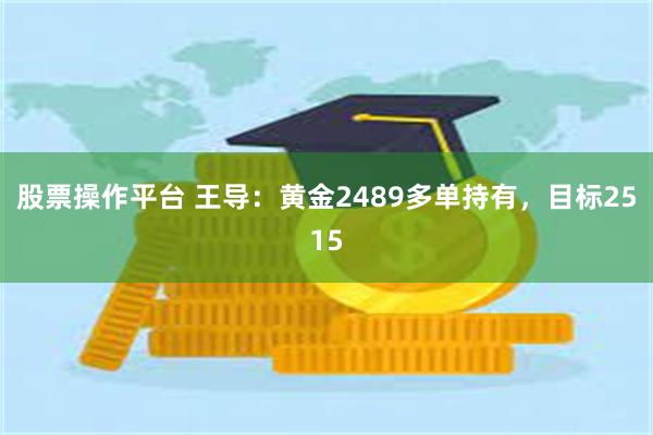 股票操作平台 王导：黄金2489多单持有，目标2515