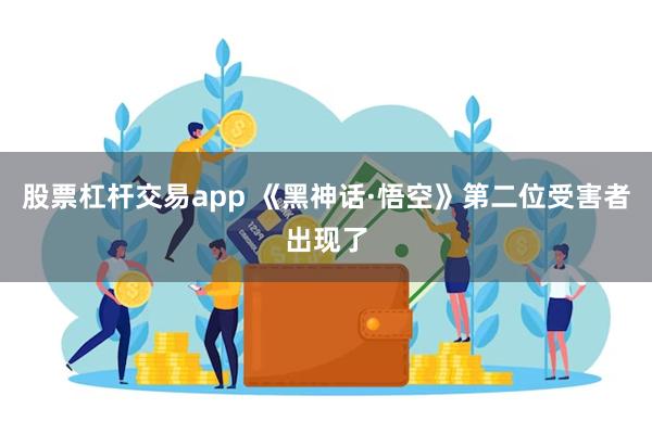 股票杠杆交易app 《黑神话·悟空》第二位受害者出现了