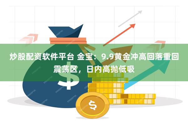 炒股配资软件平台 金宝：9.9黄金冲高回落重回震荡区，日内高抛低吸