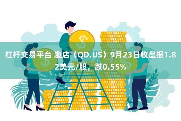 杠杆交易平台 趣店（QD.US）9月23日收盘报1.82美元/股，跌0.55%