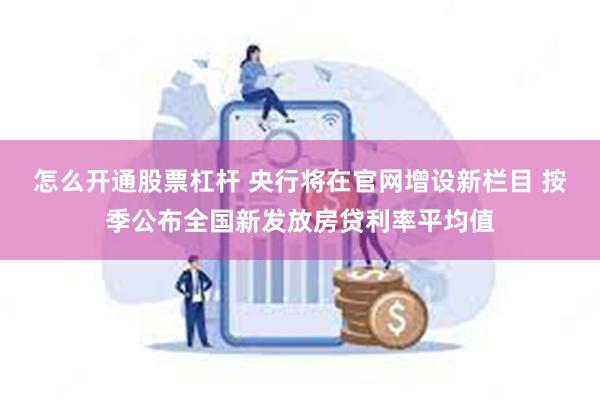 怎么开通股票杠杆 央行将在官网增设新栏目 按季公布全国新发放房贷利率平均值