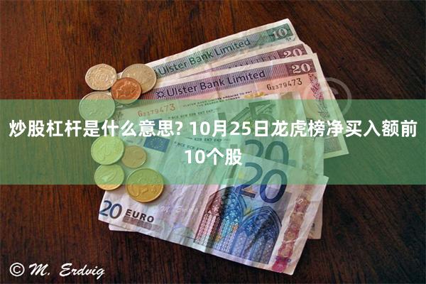 炒股杠杆是什么意思? 10月25日龙虎榜净买入额前10个股