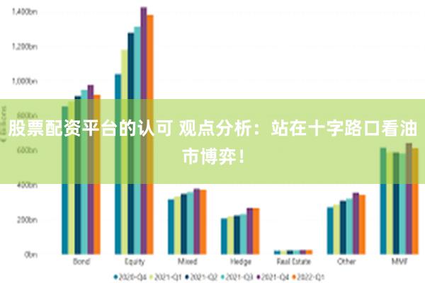 股票配资平台的认可 观点分析：站在十字路口看油市博弈！