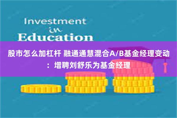 股市怎么加杠杆 融通通慧混合A/B基金经理变动：增聘刘舒乐为基金经理