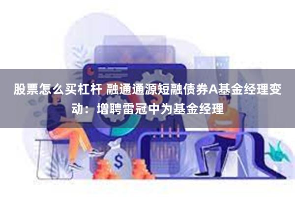 股票怎么买杠杆 融通通源短融债券A基金经理变动：增聘雷冠中为基金经理