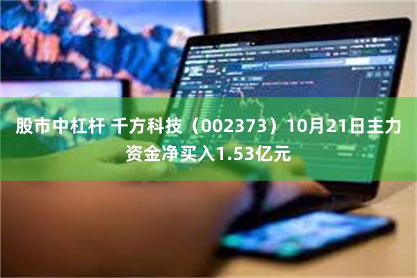 股市中杠杆 千方科技（002373）10月21日主力资金净买入1.53亿元