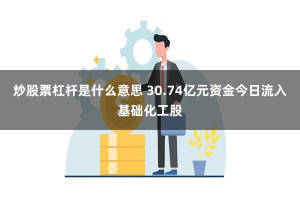 炒股票杠杆是什么意思 30.74亿元资金今日流入基础化工股