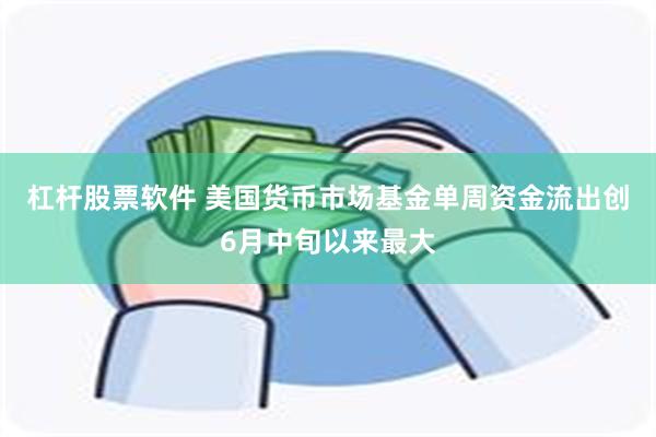 杠杆股票软件 美国货币市场基金单周资金流出创6月中旬以来最大