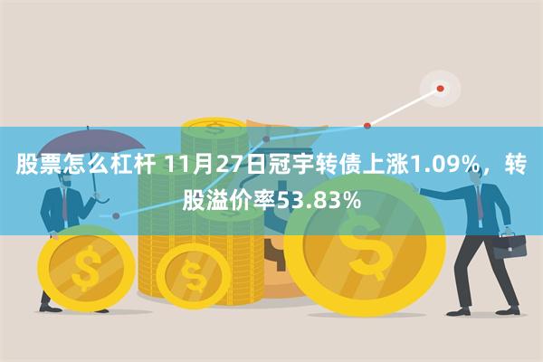 股票怎么杠杆 11月27日冠宇转债上涨1.09%，转股溢价率53.83%