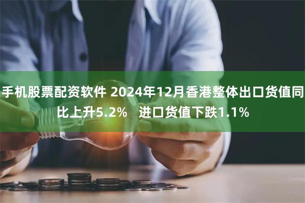 手机股票配资软件 2024年12月香港整体出口货值同比上升5.2%   进口货值下跌1.1%