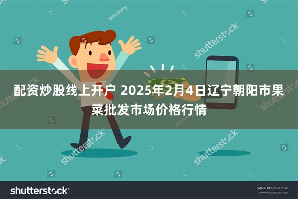 配资炒股线上开户 2025年2月4日辽宁朝阳市果菜批发市场价格行情