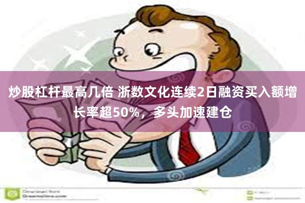 炒股杠杆最高几倍 浙数文化连续2日融资买入额增长率超50%，多头加速建仓