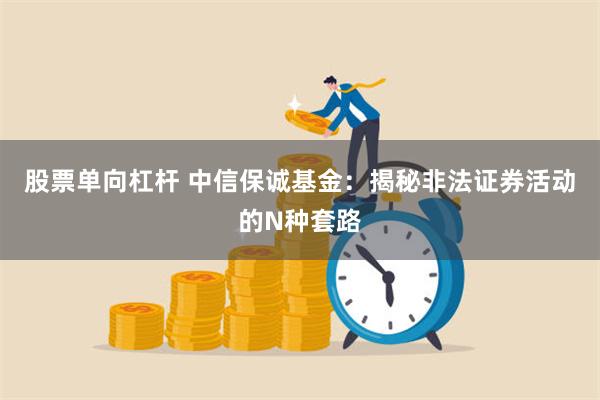 股票单向杠杆 中信保诚基金：揭秘非法证券活动的N种套路