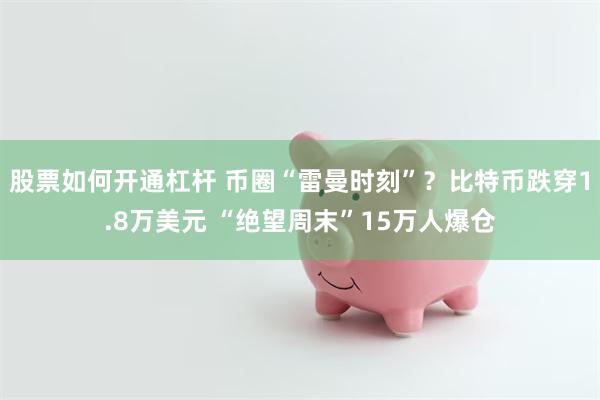 股票如何开通杠杆 币圈“雷曼时刻”？比特币跌穿1.8万美元 “绝望周末”15万人爆仓