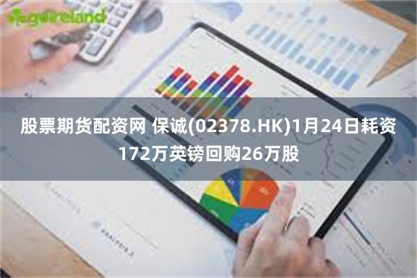 股票期货配资网 保诚(02378.HK)1月24日耗资172万英镑回购26万股