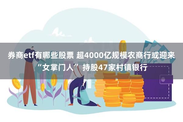 券商etf有哪些股票 超4000亿规模农商行或迎来“女掌门人” 持股47家村镇银行